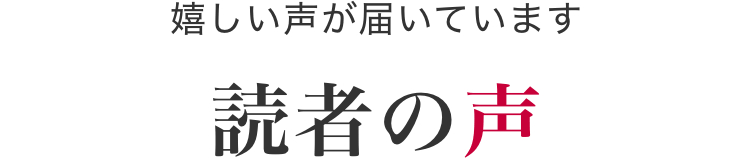 嬉しい声が届いています 読者の声